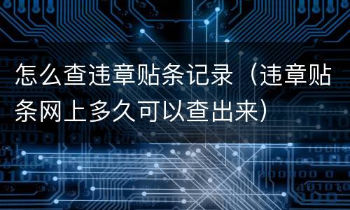 怎么查违章贴条记录（违章贴条网上多久可以查出来）