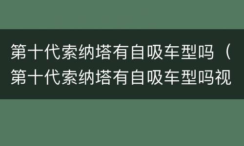 第十代索纳塔有自吸车型吗（第十代索纳塔有自吸车型吗视频）