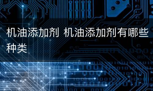 机油添加剂 机油添加剂有哪些种类
