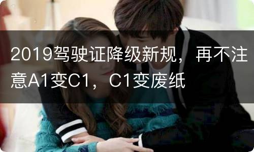 2019驾驶证降级新规，再不注意A1变C1，C1变废纸