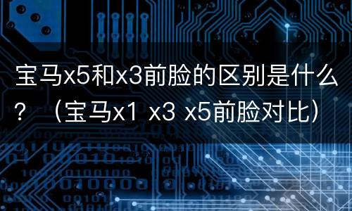 宝马x5和x3前脸的区别是什么？（宝马x1 x3 x5前脸对比）