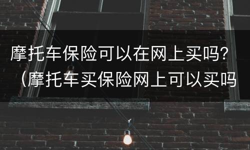 摩托车保险可以在网上买吗？（摩托车买保险网上可以买吗）