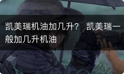 凯美瑞机油加几升？ 凯美瑞一般加几升机油