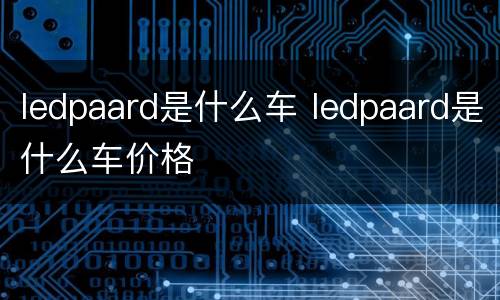 ledpaard是什么车 ledpaard是什么车价格