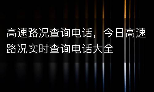 高速路况查询电话，今日高速路况实时查询电话大全
