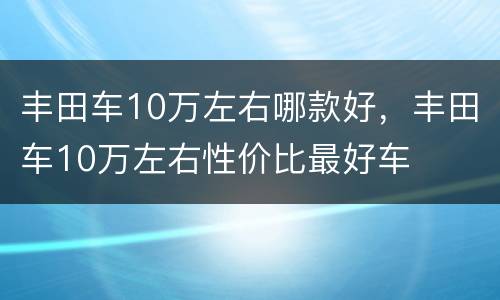 丰田车10万左右哪款好，丰田车10万左右性价比最好车