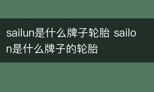 sailun是什么牌子轮胎 sailon是什么牌子的轮胎