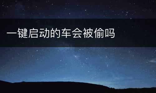 一键启动的车会被偷吗