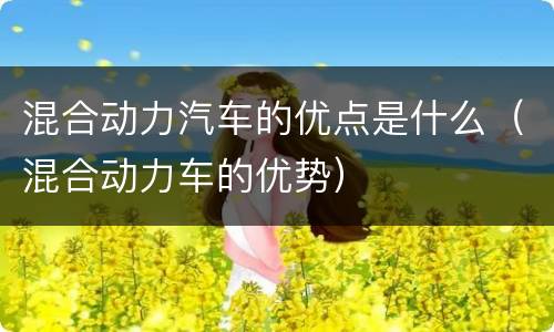 混合动力汽车的优点是什么（混合动力车的优势）