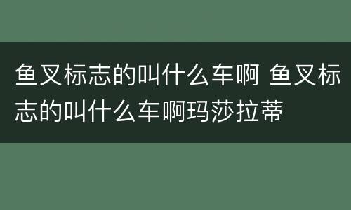 鱼叉标志的叫什么车啊 鱼叉标志的叫什么车啊玛莎拉蒂