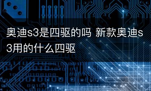 奥迪s3是四驱的吗 新款奥迪s3用的什么四驱
