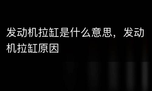发动机拉缸是什么意思，发动机拉缸原因