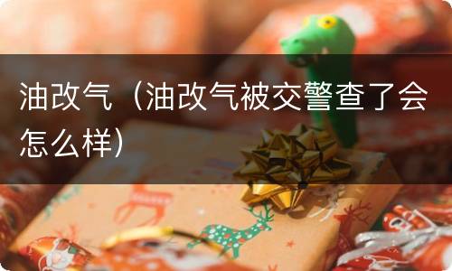 油改气（油改气被交警查了会怎么样）