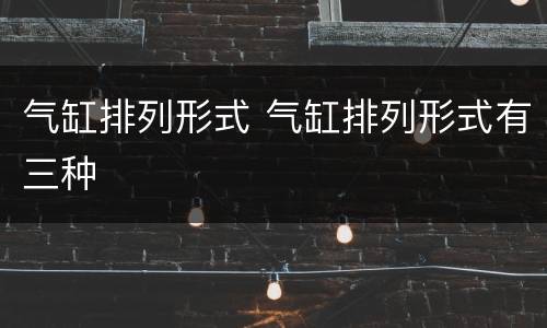 气缸排列形式 气缸排列形式有三种