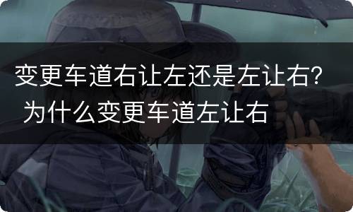 变更车道右让左还是左让右？ 为什么变更车道左让右