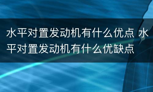水平对置发动机有什么优点 水平对置发动机有什么优缺点