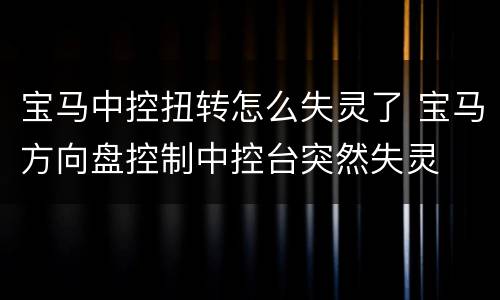 宝马中控扭转怎么失灵了 宝马方向盘控制中控台突然失灵