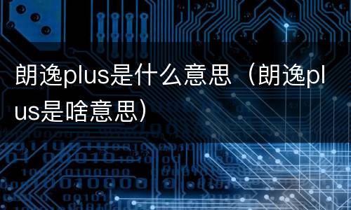 朗逸plus是什么意思（朗逸plus是啥意思）