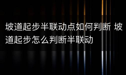 坡道起步半联动点如何判断 坡道起步怎么判断半联动