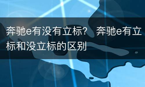 奔驰e有没有立标？ 奔驰e有立标和没立标的区别