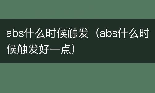 abs什么时候触发（abs什么时候触发好一点）