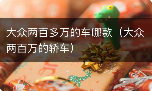 大众两百多万的车哪款（大众两百万的轿车）