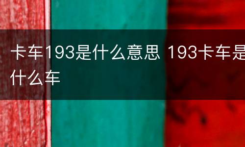卡车193是什么意思 193卡车是什么车