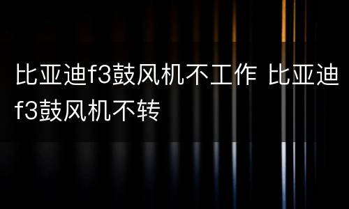 比亚迪f3鼓风机不工作 比亚迪f3鼓风机不转