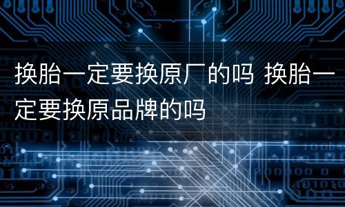 换胎一定要换原厂的吗 换胎一定要换原品牌的吗