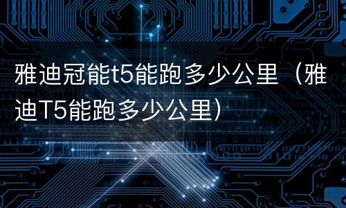 雅迪冠能t5能跑多少公里（雅迪T5能跑多少公里）