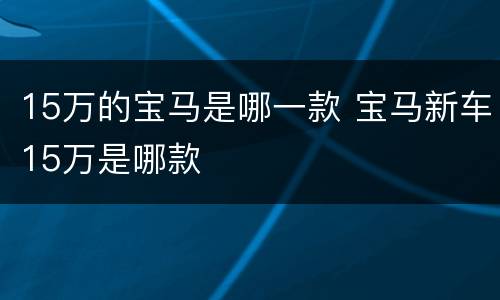 15万的宝马是哪一款 宝马新车15万是哪款