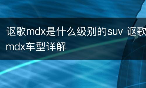 讴歌mdx是什么级别的suv 讴歌mdx车型详解
