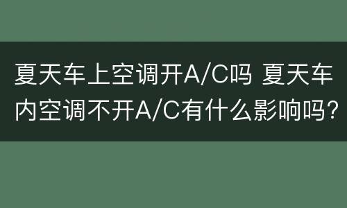 夏天车上空调开A/C吗 夏天车内空调不开A/C有什么影响吗?