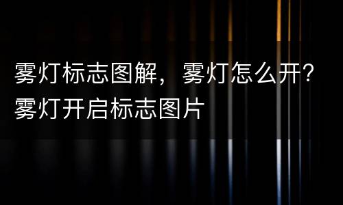 雾灯标志图解，雾灯怎么开? 雾灯开启标志图片
