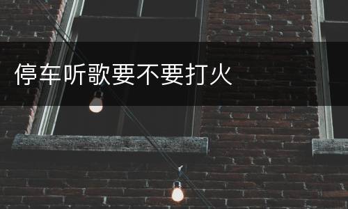 停车听歌要不要打火
