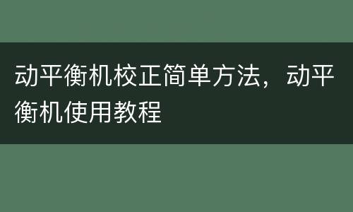 动平衡机校正简单方法，动平衡机使用教程