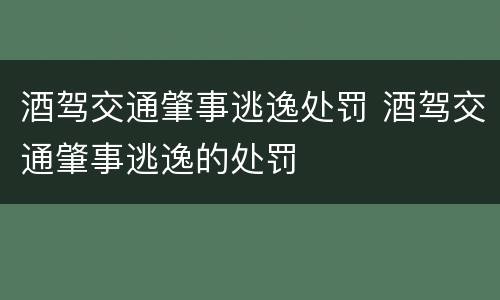 酒驾交通肇事逃逸处罚 酒驾交通肇事逃逸的处罚