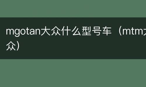 mgotan大众什么型号车（mtm大众）