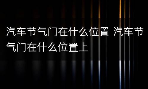 汽车节气门在什么位置 汽车节气门在什么位置上