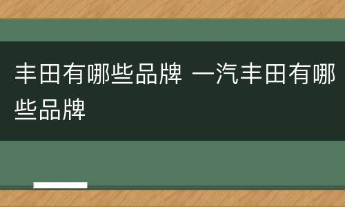 丰田有哪些品牌 一汽丰田有哪些品牌