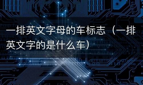 一排英文字母的车标志（一排英文字的是什么车）