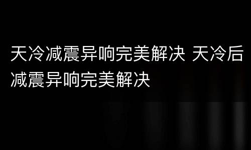 天冷减震异响完美解决 天冷后减震异响完美解决