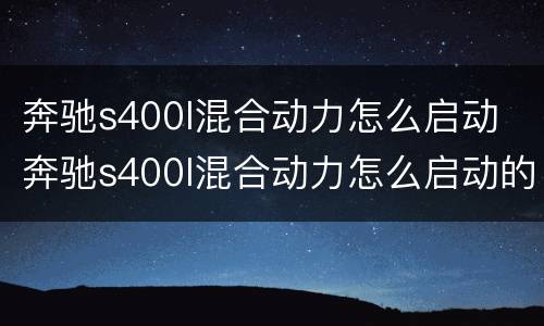 奔驰s400l混合动力怎么启动 奔驰s400l混合动力怎么启动的