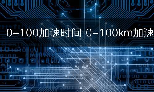 0-100加速时间 0-100km加速
