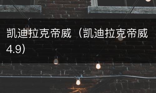 凯迪拉克帝威（凯迪拉克帝威4.9）