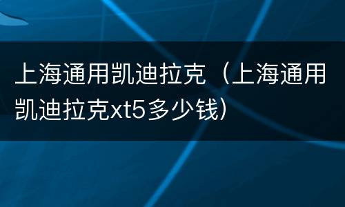 上海通用凯迪拉克（上海通用凯迪拉克xt5多少钱）