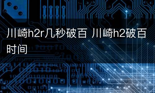 川崎h2r几秒破百 川崎h2破百时间