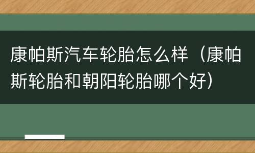 康帕斯汽车轮胎怎么样（康帕斯轮胎和朝阳轮胎哪个好）
