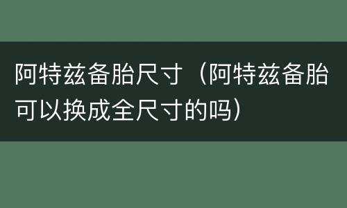 阿特兹备胎尺寸（阿特兹备胎可以换成全尺寸的吗）