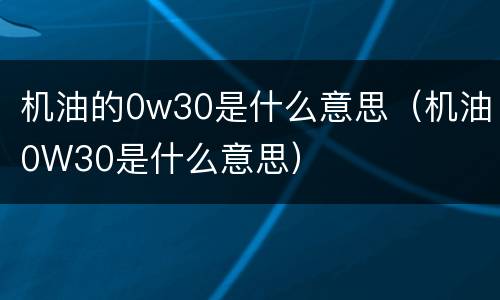 机油的0w30是什么意思（机油0W30是什么意思）